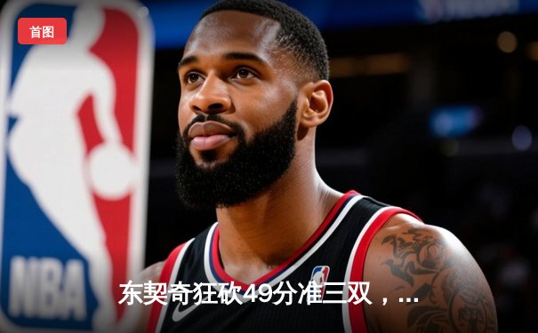 东契奇狂砍49分准三双，独行侠加时险胜篮网迎五连胜