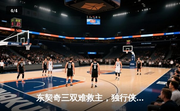 东契奇三双难救主，独行侠加时憾负凯尔特人，总决赛悬念再起 - 4