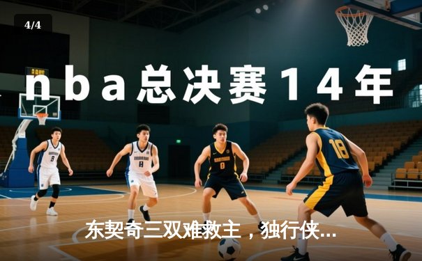 东契奇三双难救主，独行侠加时憾负凯尔特人，总决赛悬念再起 - 4