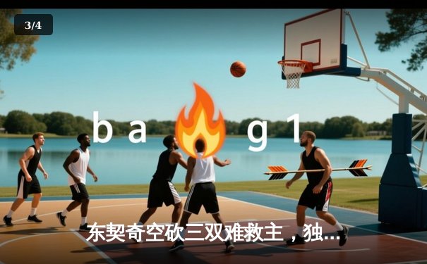 东契奇空砍三双难救主，独行侠加时惜败凯尔特人总分0-2落后 - 3
