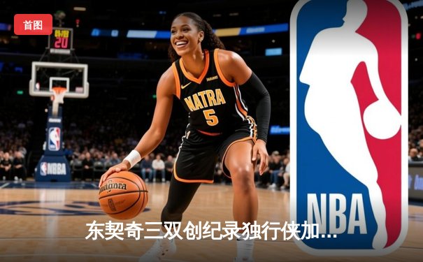 东契奇三双创纪录独行侠加时险胜凯尔特人，欧文关键三分锁定胜局