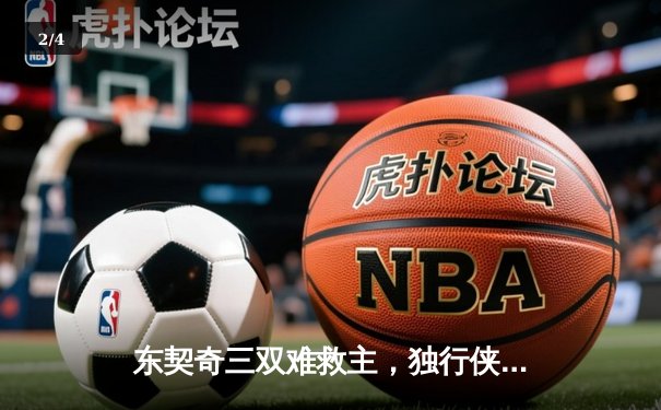 东契奇三双难救主，独行侠加时憾负凯尔特人，总决赛悬念再起 - 2