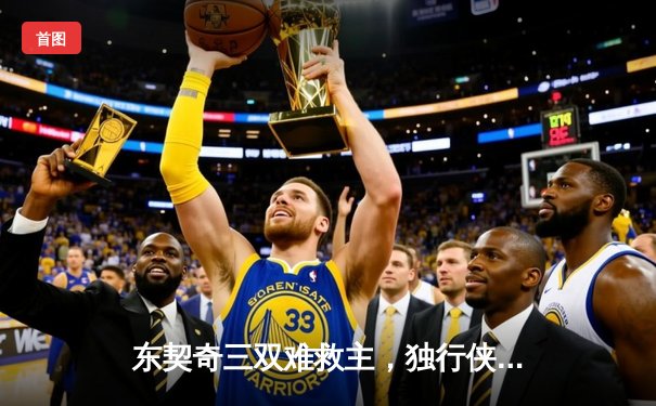 东契奇三双难救主，独行侠加时憾负凯尔特人，总决赛悬念再起