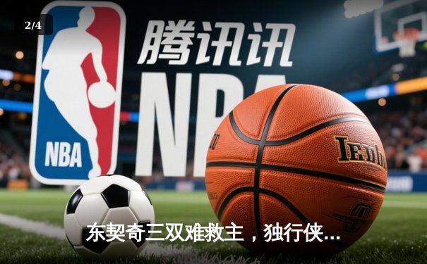 东契奇三双难救主，独行侠加时憾负凯尔特人，总决赛悬念再起 - 2