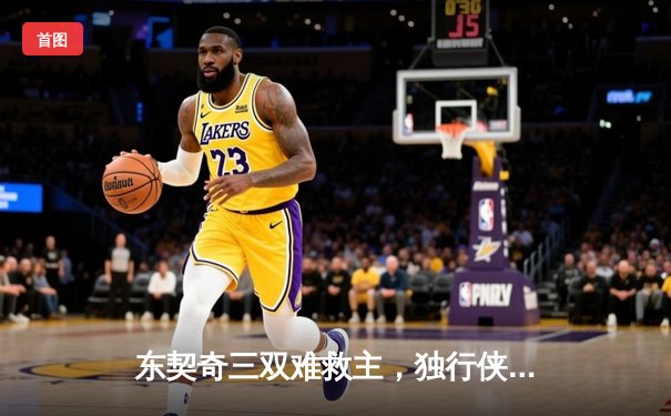东契奇三双难救主，独行侠加时憾负凯尔特人，总决赛悬念再起