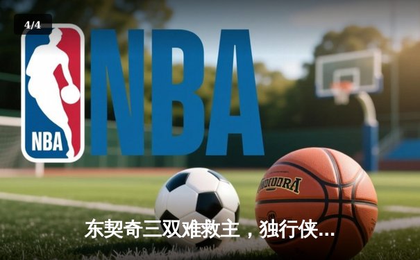 东契奇三双难救主，独行侠加时憾负凯尔特人，总决赛悬念再起 - 4