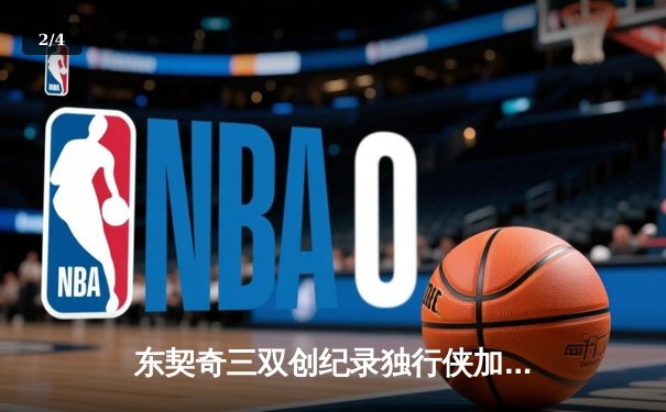 东契奇三双创纪录独行侠加时险胜凯尔特人，欧文关键三分锁定胜局 - 2