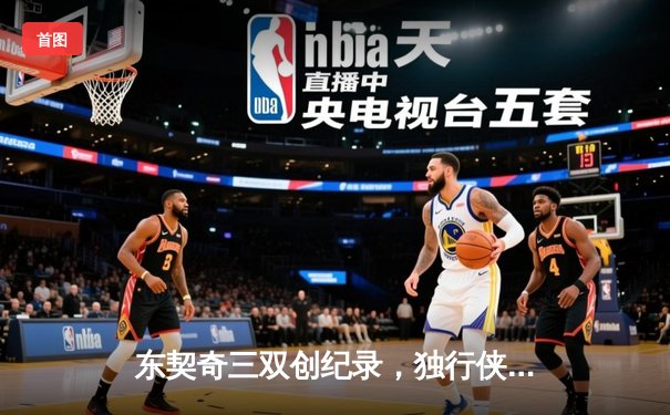 东契奇三双创纪录，独行侠加时险胜凯尔特人，总决赛悬念再起